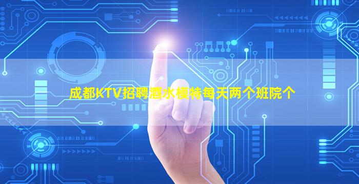 成都KTV招聘酒水模特每天两个班院个